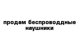 продам беспроводдные наушники